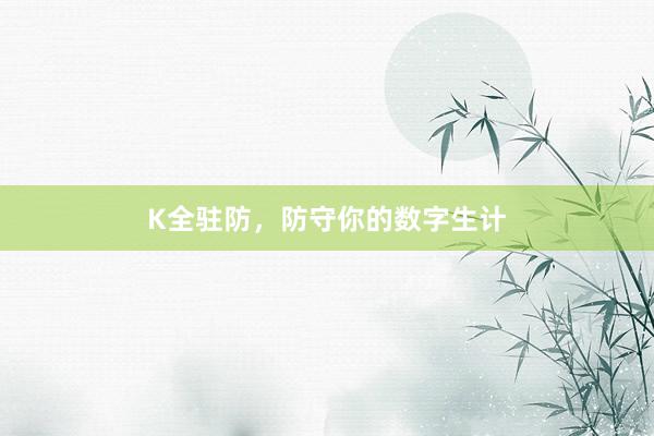 K全驻防，防守你的数字生计