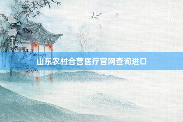 山东农村合营医疗官网查询进口