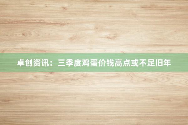 卓创资讯：三季度鸡蛋价钱高点或不足旧年