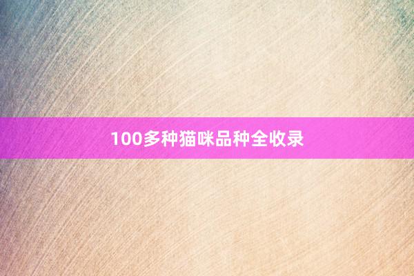 100多种猫咪品种全收录