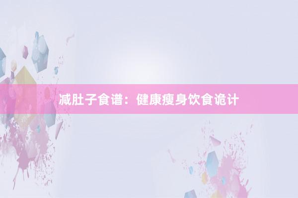 减肚子食谱：健康瘦身饮食诡计